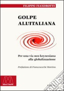 Golpe all'italiana. Per una via neo keynesiana alla globalizzazione libro di Fiandrotti Filippo