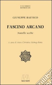 Fascino arcano. Novelle scelte libro di Baffico Giuseppe; Faitrop Porta A. C. (cur.)