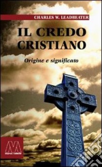 Il credo cristiano. Origine e significato libro di Leadbeater Charles W.