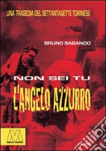 Non sei tu l'Angelo Azzurro. Una tragedia del Settantasette torinese libro di Babando Bruno