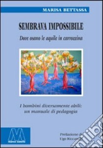 Sembrava impossibile. Dove osano le aquile in carrozzina. I bambini diversamente abili: un manuale di pedagogia libro di Bettassa Marisa