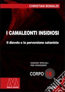 I camaleonti insidiosi. Il diavolo e la perversione satanista. Ediz. per ipovedenti libro di Bonaldi Cristian