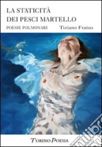 La staticità dei pesci martello. Poesie polmonari libro di Fratus Tiziano