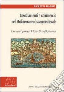 Insediamento e commercio nel Mediterraneo bassomedievale. I mercanti genovesi dal Mar Nero all'Atlantico libro di Basso Enrico