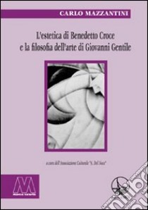 L'estetica di Benedetto Croce e la filosofia dell'arte di Giovanni Gentile libro di Mazzantini Carlo