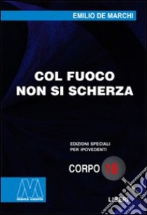 Col fuoco non si scherza. Ediz. per ipovedenti libro di De Marchi Emilio