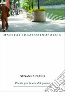 Poesie per le ore del giorno libro di Piano Susanna