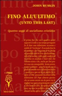 Fino all'ultimo. Quattro saggi di socialismo cristiano libro di Ruskin John