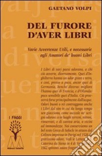 Del furore d'aver libri. Varie avvertenze utili, e necessarie agli amatori de' buoni libri, disposte per via d'alfabeto libro di Volpi Gaetano