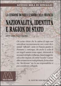 Nazionalità, identità e ragion di Stato. La cessione di Nizza e Savoia alla Francia. Riflessioni a 150 anni (1860-2010) libro di Mola di Nomaglio Gustavo