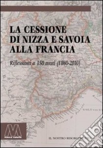 La cessione di Nizza e Savoia alla Francia. Riflessioni a 150 anni (1860-2010) libro di Billotti G. (cur.); Busso G. (cur.)