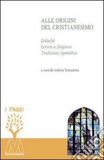 Alle origini del cristianesimo. Didaché, lettera a Diogneto, tradizione apostolica libro di Tomasetto A. (cur.)