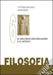 Filosofia. Vol. 6: Le delusioni del'Idealismo e la scienza libro di Mathieu Vittorio; Rizza Aldo