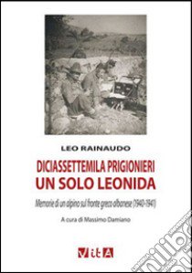 Diciassettemila prigionieri, un solo Leonida. Memorie di un alpino sul fronte greco albanese (1940-1941) libro di Rainaudo Leo; Damiano N. (cur.)