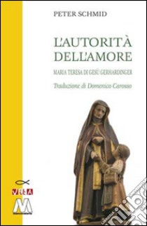 L'autorità dell'amore. Maria Teresa di Gesù Gerhardinger libro di Schmid Peter