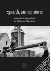 Sguardi, anime, storie. Narrazioni fotografiche. Ediz. illustrata libro di Damiano Massimo