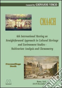 CMA4CH. 6th Internationl Meeting on Straightforward Approach in Cultural Heritage and Environment Studies - Multivariate Analysis and Chemometry libro di Visco G. (cur.)