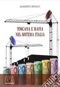 Toscana e mafia nel sistema Italia libro di Rosati Alberto