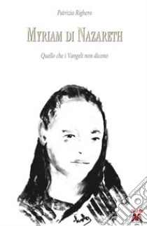 Myriam di Nazareth. Quello che i Vangeli non dicono libro di Righero Patrizio