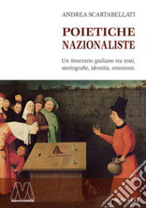 Poietiche nazionaliste. Un itinerario giuliano tra testi, storiografie, identità, emozioni libro di Scartabellati Andrea