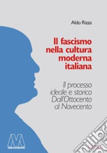 Il fascismo nella cultura moderna italiana. Il processo ideale e storico dall'Ottocento al Novecento libro di Rizza Aldo