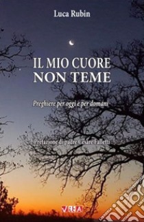 Il mio cuore non teme. Preghiere per oggi e per domani libro di Rubin Luca