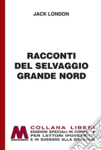 Racconti del selvaggio grande Nord. Ediz. per ipovedenti libro di London Jack