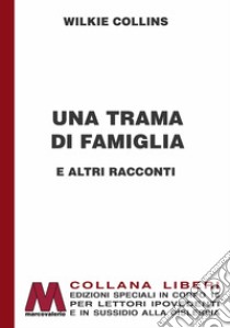 Una trama di famiglia e altri racconti. Ediz. per ipovedenti libro di Collins Wilkie