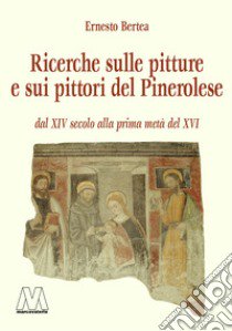 Pitture e pittori del Pinerolese dal XIV secolo alla prima metà del XVI (rist. anast. Pinerolo, 1897). Ediz. ampliata libro di Bertea Ernesto