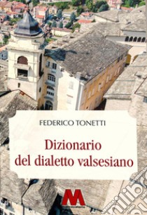 Dizionario del dialetto valsesiano. Riproduzione restaurata dell'edizione originale del 1894. Ediz. integrale libro di Tonetti Federico