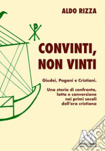 Convinti, non vinti. Giudei, pagani e cristiani. Una storia di confronto, lotta e conversione nei primi secoli dell'era cristiana libro di Rizza Aldo