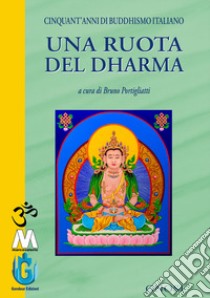 Una ruota del Dharma. Cinquant'anni di buddhismo italiano libro di Portigliatti B. (cur.)