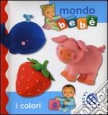 I colori. Mondo bebè. Ediz. illustrata libro