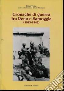 Cronache di guerra fra Reno e Samoggia (1943-1945) libro di Trota Ezio; Mondani Carlo