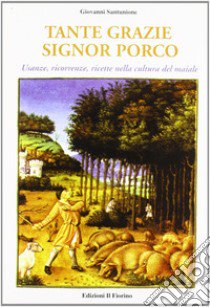 Tante grazie signor porco. Usanze, ricorrenze, ricette nella cultura del maiale libro di Santunione Giovanni