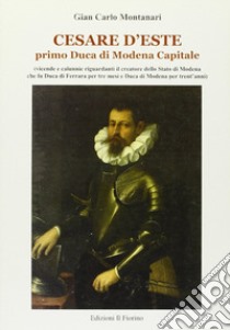 Cesare d'Este. Primo Duca di Modena Capitale libro di Montanari Giancarlo