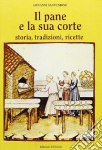 Il pane e la sua corte. Storia, tradizioni, ricette libro di Santunione Giovanni