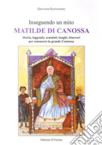 Inseguendo un mito: Matilde di Canossa. Storia, leggende, scandali, luoghi, itinerari per conoscere la grande contessa libro di Santunione Giovanni