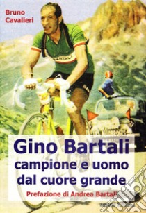 Gino Bartali. Vita e carriera di Gino Bartali, uomo e campione esemplare libro di Cavalieri Bruno