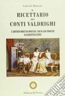 Il ricettario dei conti Valdrighi. Il carteggio domestico donato nel 1890 da Luigi Francesco alla biblioteca Estense libro di Ronzoni Gabriele