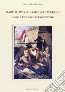 Bartolomeo e Armodio Cavedoni. Padri e figli nel Risorgimento libro di Montanari Gian Carlo