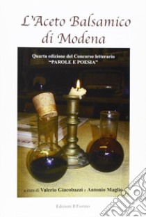 L'aceto balsamico di Modena. 4° Concorso letterario «Parole e poesia» libro di Giacobazzi V. (cur.); Maglio A. (cur.)