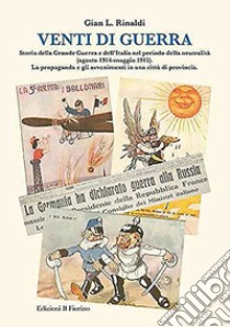 Venti di guerra. Storia della grande guerra e dell'Italia nel periodo della neutralità (agosto 1914-maggio 1915). La propaganda e gli avvenimenti in città... libro di Rinaldi Gian L.