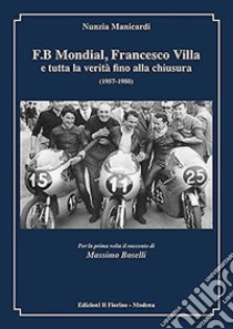 F.B Mondial, Francesco Villa e tutta la verità fino alla chiusura (1957-1980) libro di Manicardi Nunzia