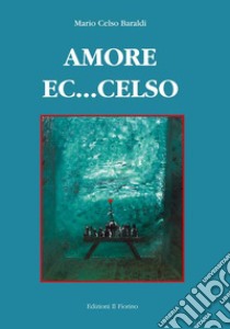 Amore ec...celso libro di Baraldi Mario Celso