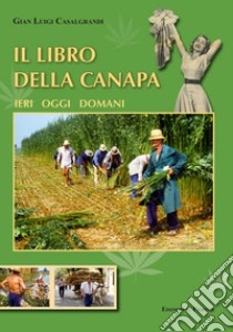 Il libro della canapa. Ieri oggi domani libro di Casalgrandi Gian Luigi