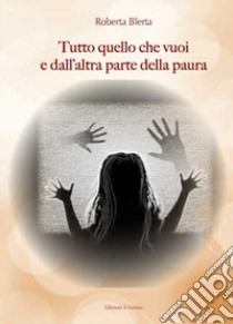 Tutto quello che vuoi e dall'altra parte della paura libro di Blerta Roberta