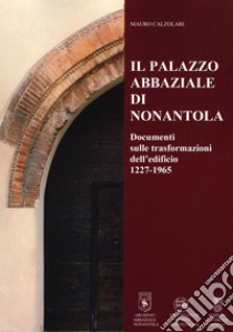 Il Palazzo abbaziale di Nonantola. Documenti sulle trasformazioni dell'edificio 1227-1965 libro di Calzolari Mauro