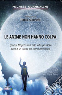 Le anime non hanno colpa. Ipnosi regressiva alle vite passate diario di un viaggio alla ricerca della felicità libro di Guandalini Michele