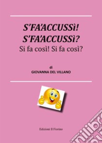 S'fa'accussì! S'fa'accussì? Si fa così! Si fa così! libro di Del Villano Giovanna